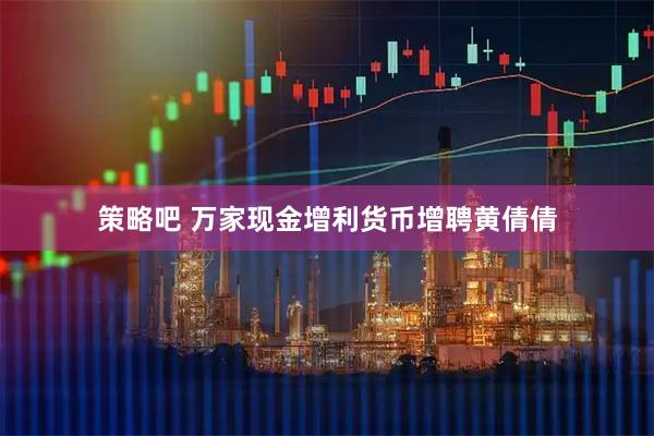 策略吧 万家现金增利货币增聘黄倩倩