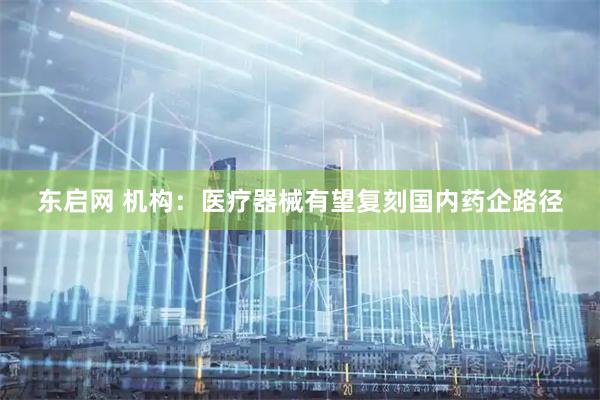 东启网 机构：医疗器械有望复刻国内药企路径